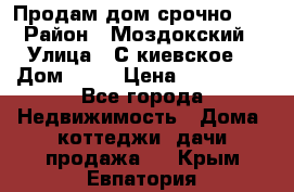 Продам дом срочно!!! › Район ­ Моздокский › Улица ­ С.киевское  › Дом ­ 22 › Цена ­ 650 000 - Все города Недвижимость » Дома, коттеджи, дачи продажа   . Крым,Евпатория